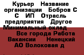 Курьер › Название организации ­ Бобров С.С., ИП › Отрасль предприятия ­ Другое › Минимальный оклад ­ 15 000 - Все города Работа » Вакансии   . Ненецкий АО,Волоковая д.